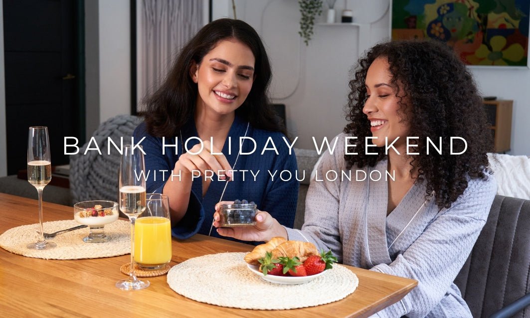 Bank Holiday Weekend with Pretty You London - Pretty You London